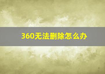 360无法删除怎么办