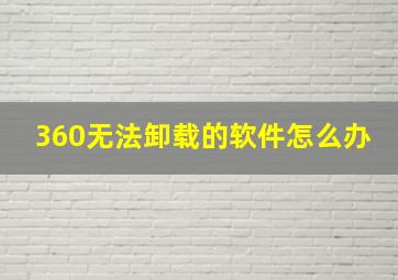 360无法卸载的软件怎么办