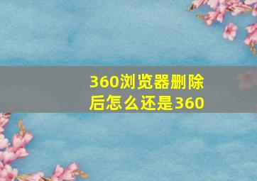 360浏览器删除后怎么还是360