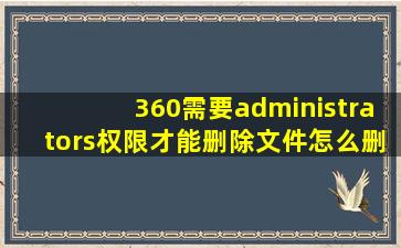 360需要administrators权限才能删除文件怎么删除