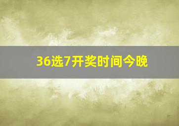 36选7开奖时间今晚