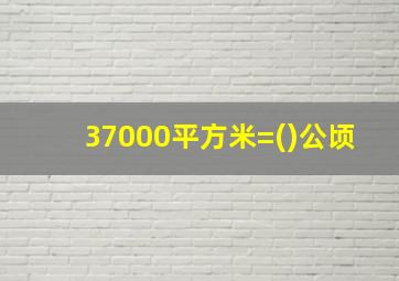 37000平方米=()公顷