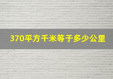 370平方千米等于多少公里