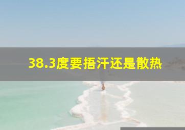 38.3度要捂汗还是散热