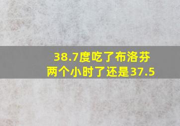 38.7度吃了布洛芬两个小时了还是37.5