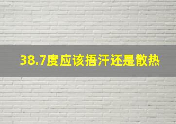 38.7度应该捂汗还是散热