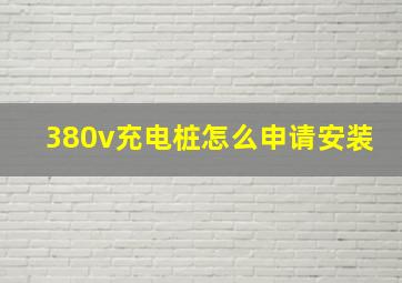 380v充电桩怎么申请安装