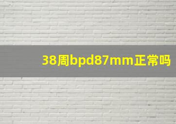 38周bpd87mm正常吗