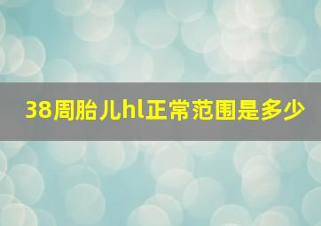 38周胎儿hl正常范围是多少