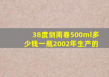 38度剑南春500ml多少钱一瓶2002年生产的