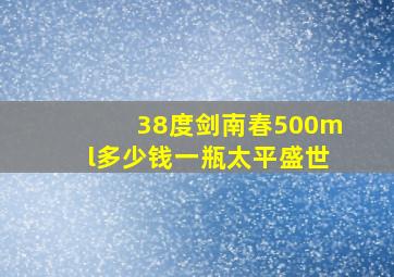 38度剑南春500ml多少钱一瓶太平盛世