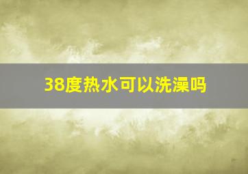 38度热水可以洗澡吗