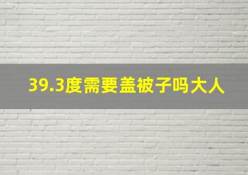 39.3度需要盖被子吗大人