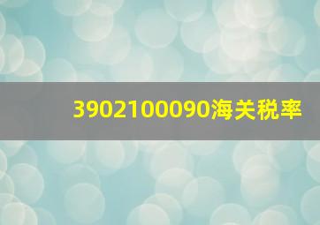 3902100090海关税率