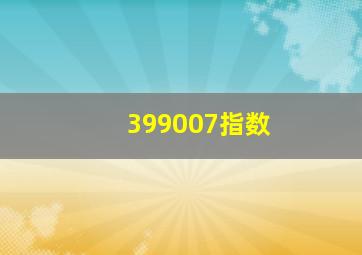 399007指数