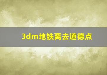 3dm地铁离去道德点