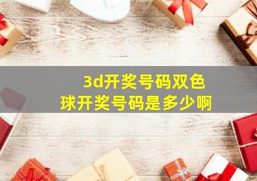 3d开奖号码双色球开奖号码是多少啊