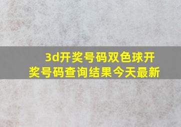 3d开奖号码双色球开奖号码查询结果今天最新