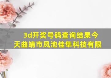 3d开奖号码查询结果今天曲靖市凤池佳隼科技有限