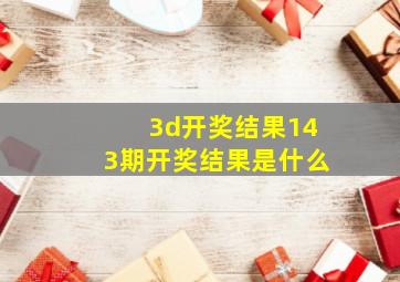 3d开奖结果143期开奖结果是什么