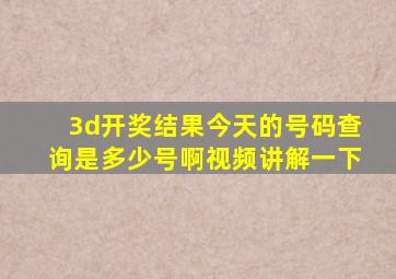 3d开奖结果今天的号码查询是多少号啊视频讲解一下