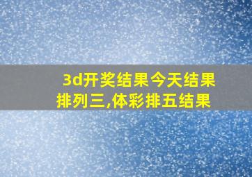 3d开奖结果今天结果排列三,体彩排五结果