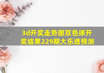 3d开奖走势图双色球开奖结果229期大乐透预测