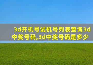 3d开机号试机号列表查询3d中奖号码,3d中奖号码是多少