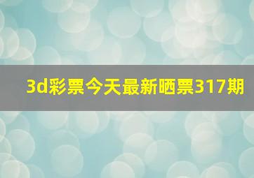 3d彩票今天最新晒票317期