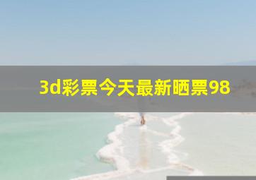 3d彩票今天最新晒票98