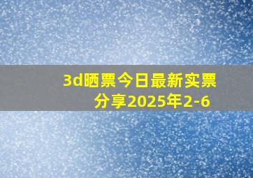 3d晒票今日最新实票分享2025年2-6