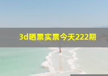 3d晒票实票今天222期