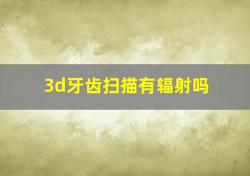 3d牙齿扫描有辐射吗