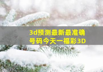 3d预测最新最准确号码今天一福彩3D