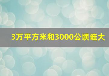 3万平方米和3000公顷谁大