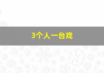 3个人一台戏