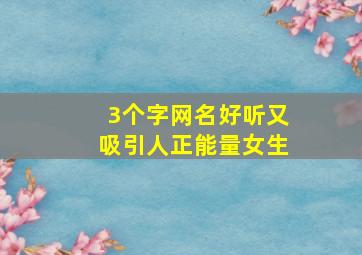 3个字网名好听又吸引人正能量女生