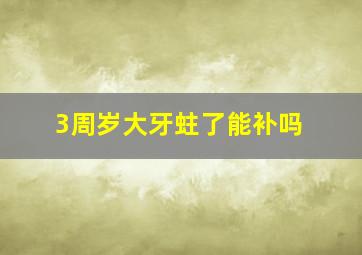 3周岁大牙蛀了能补吗