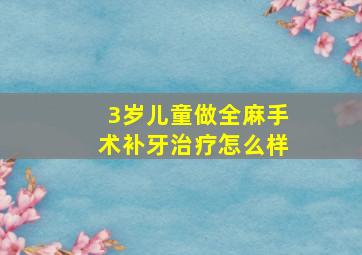 3岁儿童做全麻手术补牙治疗怎么样