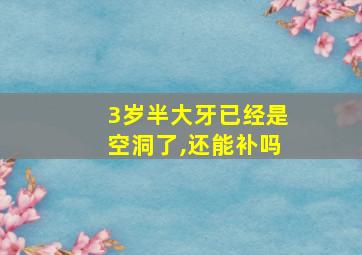 3岁半大牙已经是空洞了,还能补吗