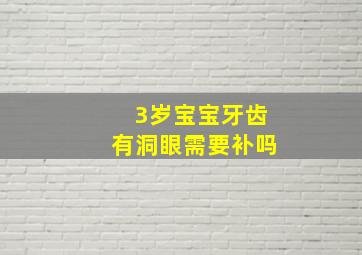 3岁宝宝牙齿有洞眼需要补吗