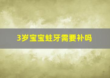 3岁宝宝蛀牙需要补吗