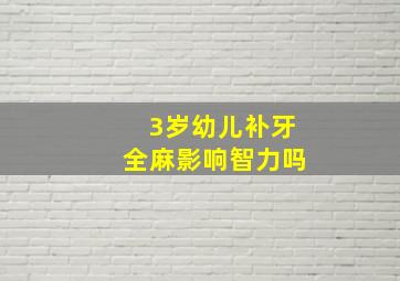 3岁幼儿补牙全麻影响智力吗