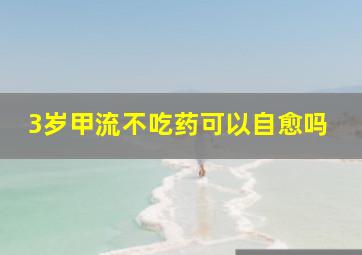 3岁甲流不吃药可以自愈吗