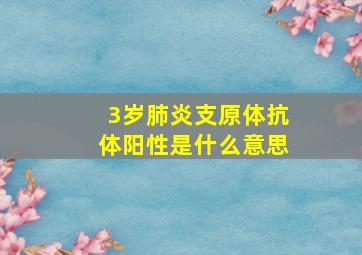 3岁肺炎支原体抗体阳性是什么意思