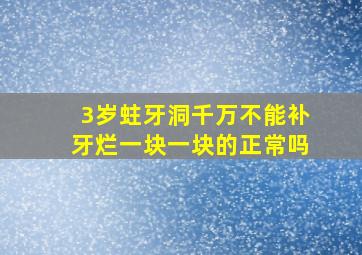 3岁蛀牙洞千万不能补牙烂一块一块的正常吗