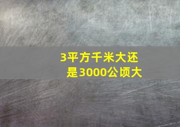 3平方千米大还是3000公顷大