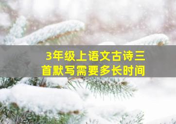 3年级上语文古诗三首默写需要多长时间