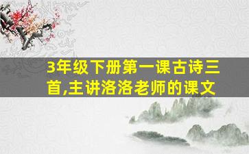 3年级下册第一课古诗三首,主讲洛洛老师的课文