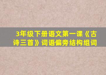 3年级下册语文第一课《古诗三首》词语偏旁结构组词